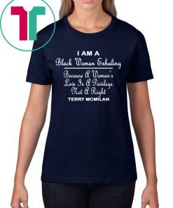 I am a black women exhaling Because A Women’s Love Is A privilege Not A right t-shirts