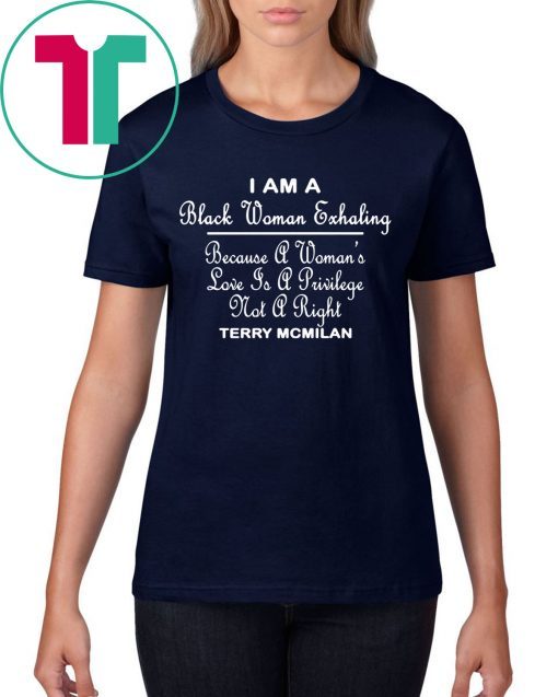 I am a black women exhaling Because A Women’s Love Is A privilege Not A right t-shirts