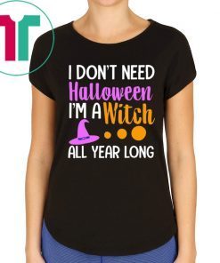 I don’t need Halloween I’m a witch all year t-shirts