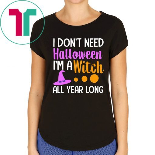 I don’t need Halloween I’m a witch all year t-shirts