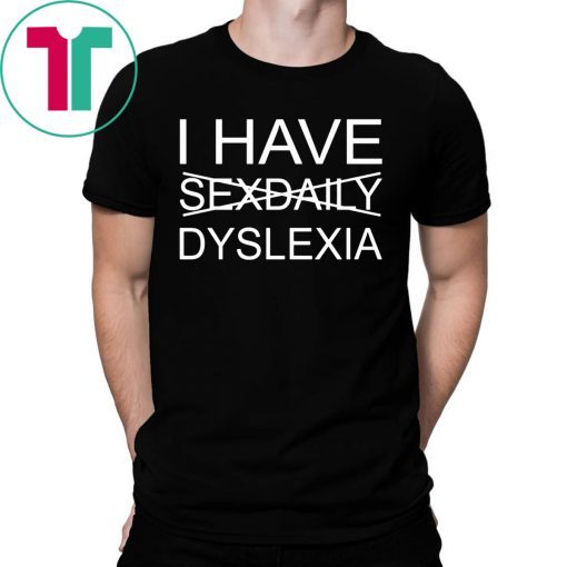 Official I have sexdaily dyslexia t-shirt