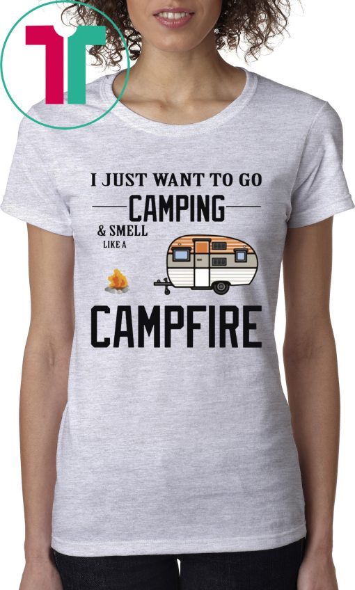 I just want to go camping and smell like a campfire funny t-shirt