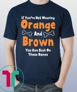 If You’re Not Wearing Orange And Brown You Can Suck On These Bones T-Shirts