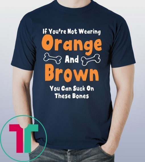 If You’re Not Wearing Orange And Brown You Can Suck On These Bones T-Shirts