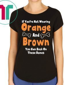 If You’re Not Wearing Orange And Brown You Can Suck On These Bones T-Shirts