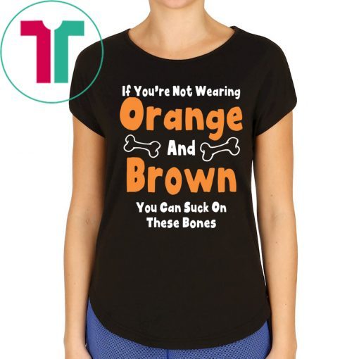 If You’re Not Wearing Orange And Brown You Can Suck On These Bones T-Shirts