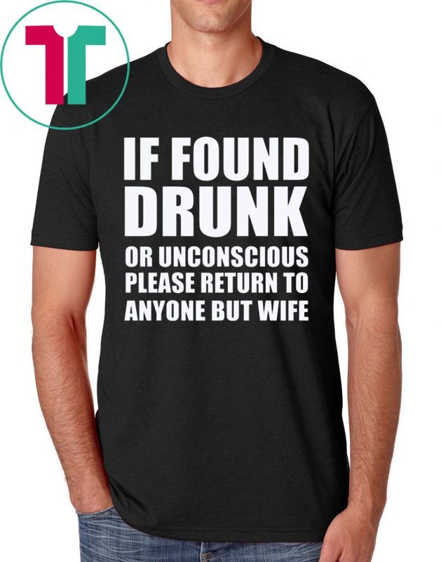 If found drunk or unconscious please return to anyone but wife t-shirts