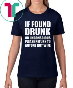If found drunk or unconscious please return to anyone but wife t-shirts