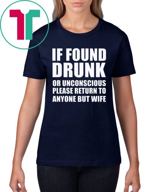 If found drunk or unconscious please return to anyone but wife t-shirts