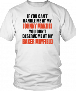 If you can’t handle me at my Johnny Manziel You Don’t Deserve Me at My Baker Mayfield Tee Shirt