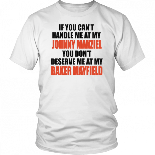 If you can’t handle me at my Johnny Manziel You Don’t Deserve Me at My Baker Mayfield Tee Shirt