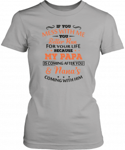 If you mess with me you better run for your life because my papa is coming after you and nana’s coming with him Unisex T-Shirt