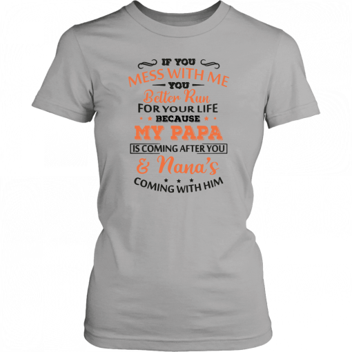 If you mess with me you better run for your life because my papa is coming after you and nana’s coming with him Unisex T-Shirt