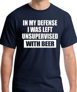 In My Defense I Was Left Unsupervised With Beer Tee Shirt