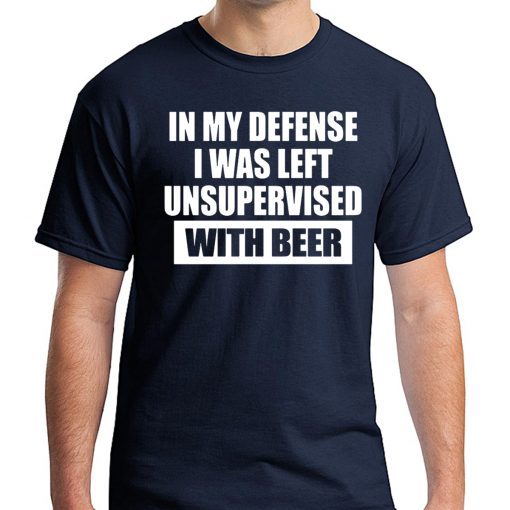 In My Defense I Was Left Unsupervised With Beer Tee Shirt