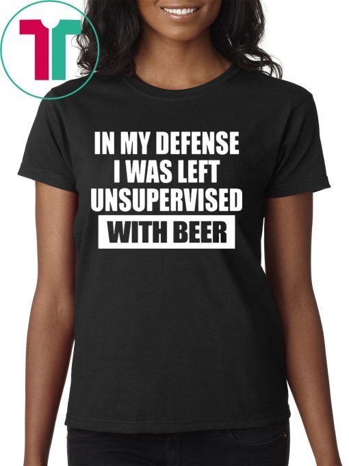 In My Defense I Was Left Unsupervised With Beer Tee Shirt