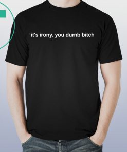 It’s Irony You Dumb Bitch Funny T-Shirt