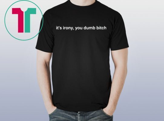 It’s Irony You Dumb Bitch Funny T-Shirt