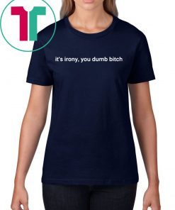 It’s Irony You Dumb Bitch Funny T-Shirt