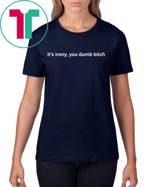 It’s Irony You Dumb Bitch Funny T-Shirt