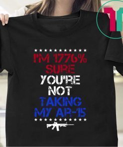 I’m 1776% sure you’re not taking my AR 15 t-shirts