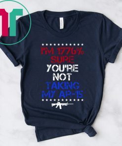 I’m 1776% sure you’re not taking my AR 15 t-shirts