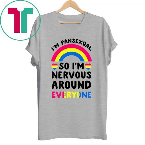 I’m pansexual so I’m nervous around everyone t-shirts