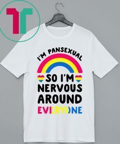 I’m pansexual so I’m nervous around everyone t-shirts