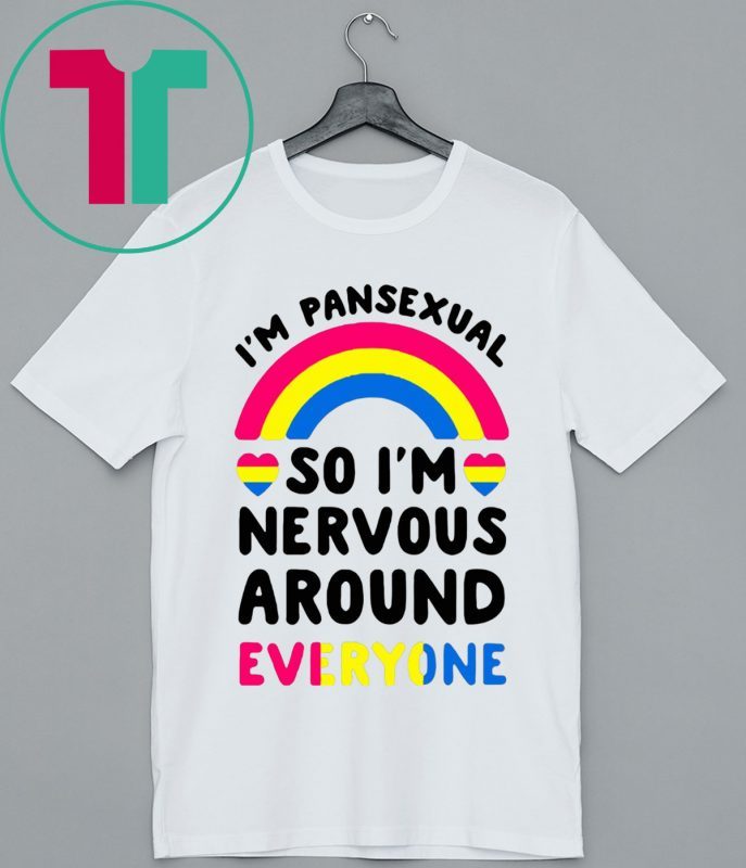 I’m pansexual so I’m nervous around everyone t-shirts