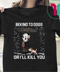 JASON VOORHEES AND DOG BE KIND TO DOGS OR I'LL KILL YOU T-SHIRTS