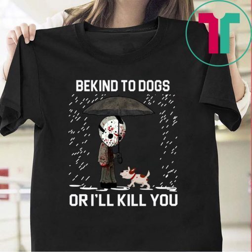 JASON VOORHEES AND DOG BE KIND TO DOGS OR I'LL KILL YOU T-SHIRTS