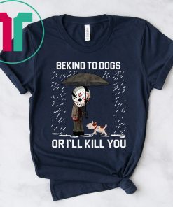 JASON VOORHEES AND DOG BE KIND TO DOGS OR I'LL KILL YOU T-SHIRTS