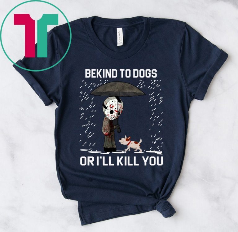 JASON VOORHEES AND DOG BE KIND TO DOGS OR I'LL KILL YOU T-SHIRTS