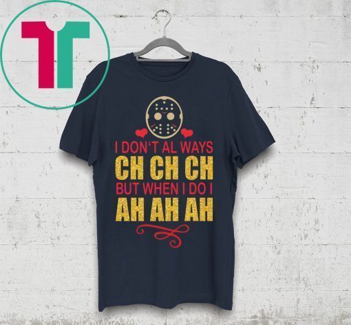 Jason I don’t always Ch Ch Ch but when I do I ah ah ah t-shirt