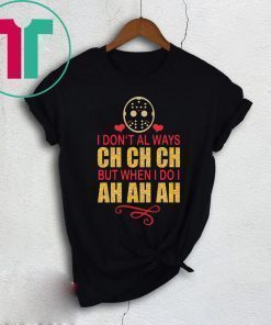 Jason I don’t always Ch Ch Ch but when I do I ah ah ah t-shirt