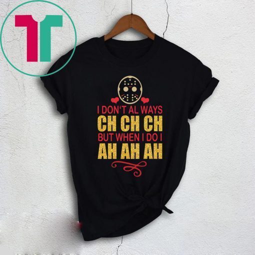 Jason I don’t always Ch Ch Ch but when I do I ah ah ah t-shirt