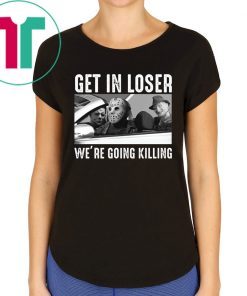 Jason Michael Krueger Get In Loser We’re Going Killing T-Shirts