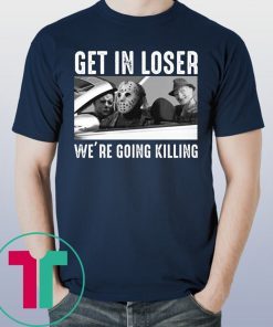 Jason Michael Krueger Get In Loser We’re Going Killing T-Shirts