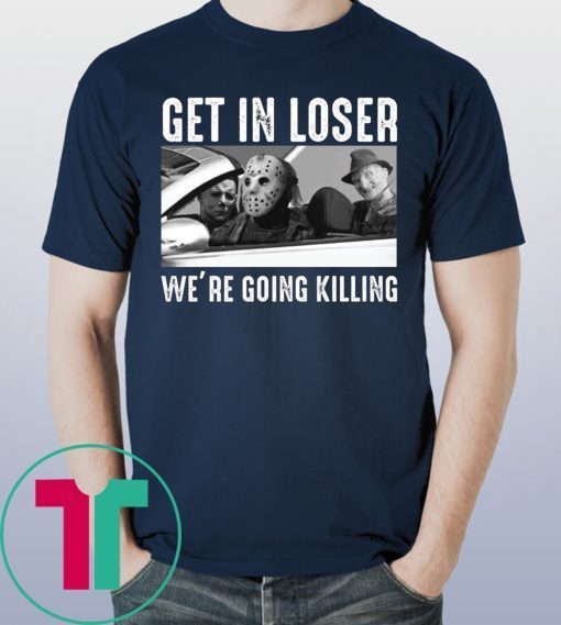 Jason Michael Krueger Get In Loser We’re Going Killing T-Shirts