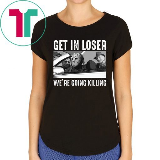 Jason Michael Krueger Get In Loser We’re Going Killing T-Shirts