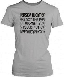 Jersey women are not the type of woman you should put on speakerphone Classic T-Shirt