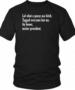 Lol What A Pussy Ass Bitch Tagged Everyone But Me An Honor Mister President 2019 T-Shirt