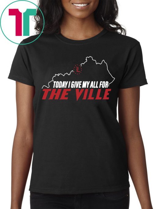 Louisville Today I Give My All For The Ville 2019 Shirt