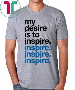 MY DESIRE IS TO INSPIRE T-SHIRT