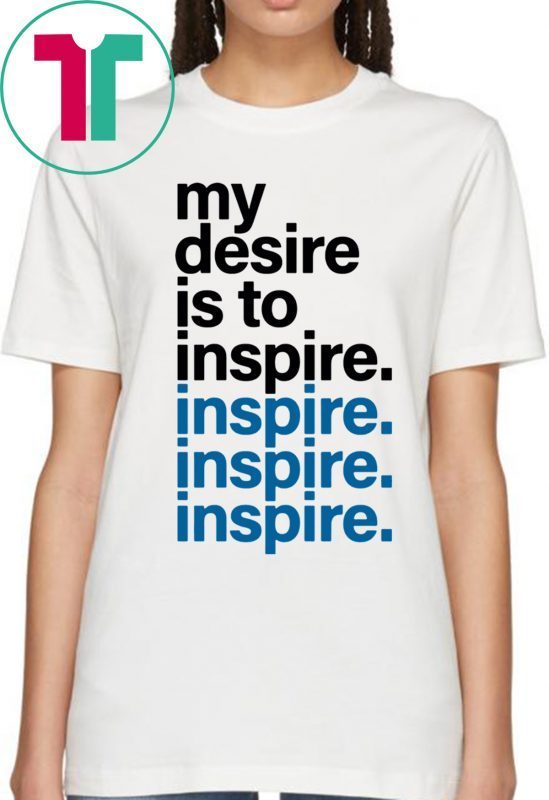 MY DESIRE IS TO INSPIRE T-SHIRT