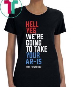 Hell Yes We’re Going To Take Your Ar-15 T-Shirt Beto Orourke 2020