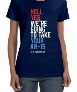 Hell Yes We’re Going To Take Your AR-15 Beto Orourke 2020 T-Shirt