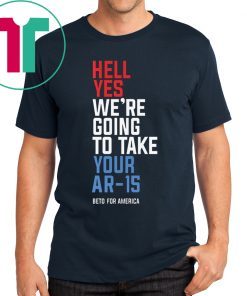 Hell Yes We’re Going To Take Your Ar-15 T-Shirt Beto Orourke 2020