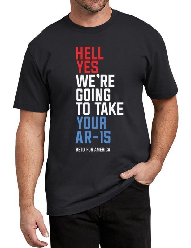 Hell Yes We’re Going To Take Your AR-15 Beto Orourke 2020 T-Shirt