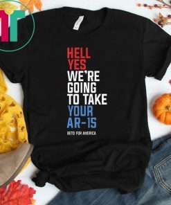 Hell Yes We’re Going To Take Your Ar-15 Shirt Beto Orourke Shirt